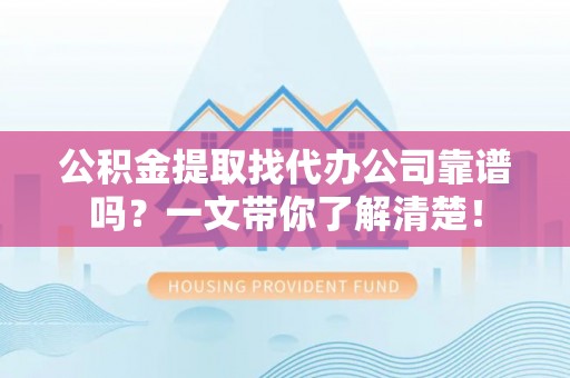 方城公积金提取找代办公司靠谱吗？一文带你了解清楚！