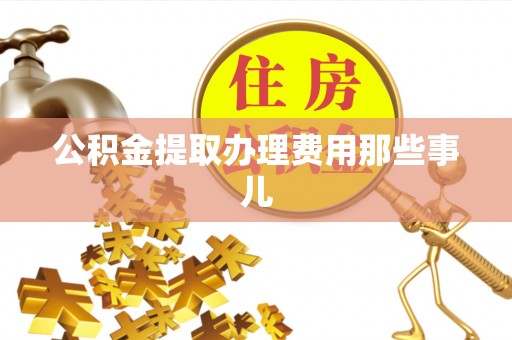 方城公积金提取办理费用那些事儿