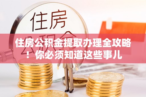 方城住房公积金提取办理全攻略！你必须知道这些事儿