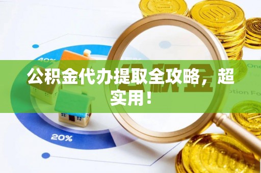 方城公积金代办提取全攻略，超实用！