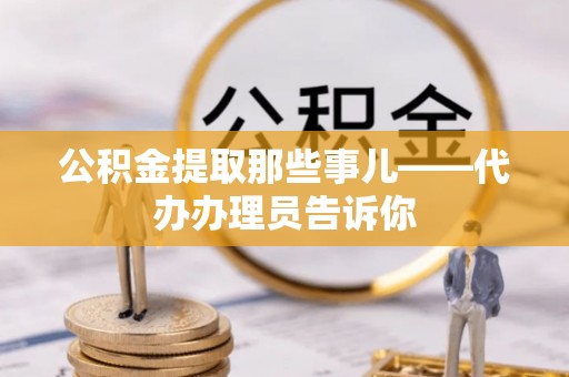方城公积金提取那些事儿——代办办理员告诉你
