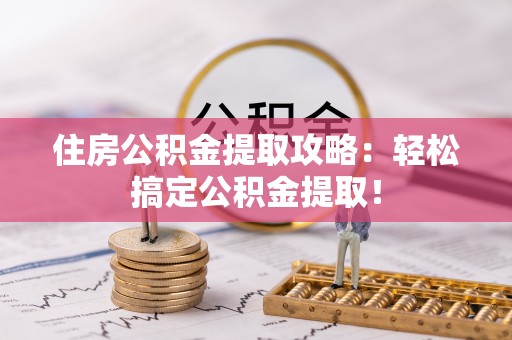 方城住房公积金提取攻略：轻松搞定公积金提取！