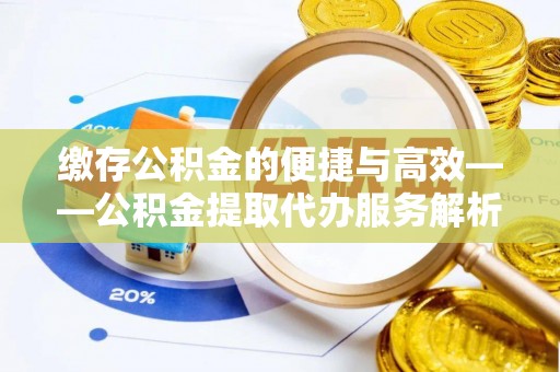 方城缴存公积金的便捷与高效——公积金提取代办服务解析