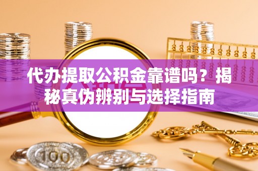 方城代办提取公积金靠谱吗？揭秘真伪辨别与选择指南