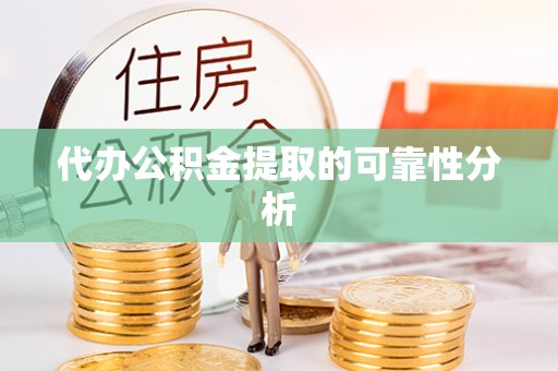 方城代办公积金提取的可靠性分析