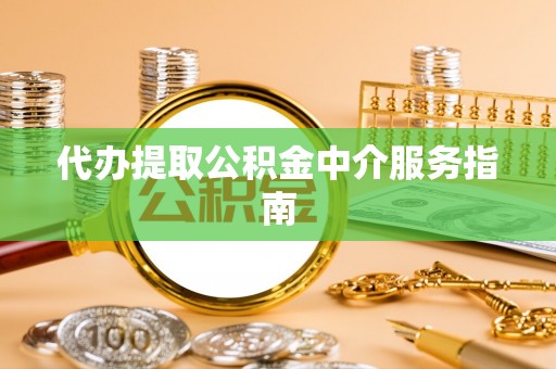 方城代办提取公积金中介服务指南