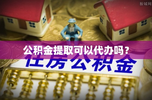 方城公积金提取可以代办吗？