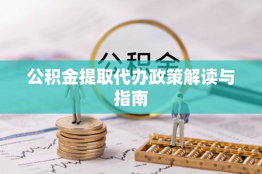 方城公积金提取代办政策解读与指南