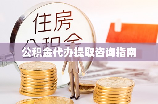 方城公积金代办提取咨询指南