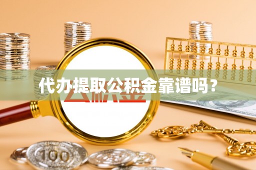 方城代办提取公积金靠谱吗？