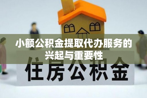 方城小额公积金提取代办服务的兴起与重要性