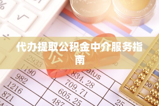 方城代办提取公积金中介服务指南