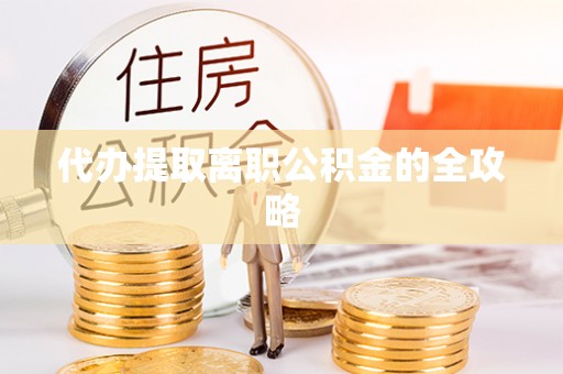 方城代办提取离职公积金的全攻略