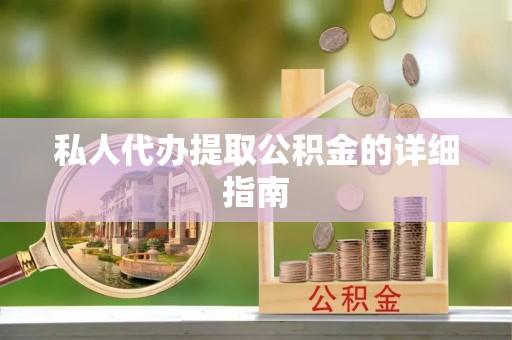 方城私人代办提取公积金的详细指南
