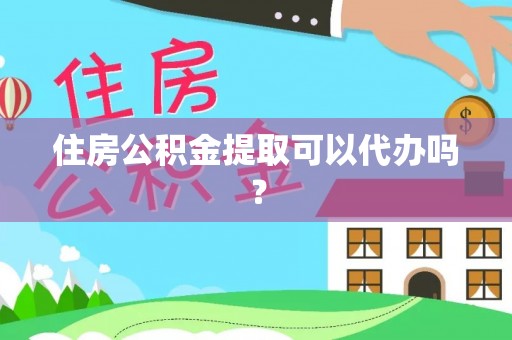 方城住房公积金提取可以代办吗？