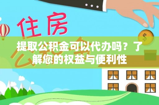 方城提取公积金可以代办吗？了解您的权益与便利性