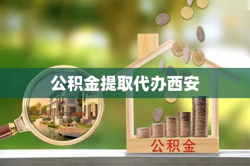方城公积金提取代办西安