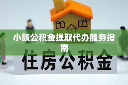 方城小额公积金提取代办服务指南