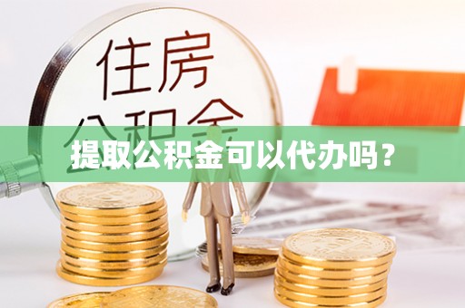方城提取公积金可以代办吗？