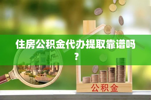 方城住房公积金代办提取靠谱吗？