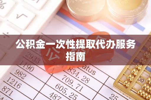 方城公积金一次性提取代办服务指南