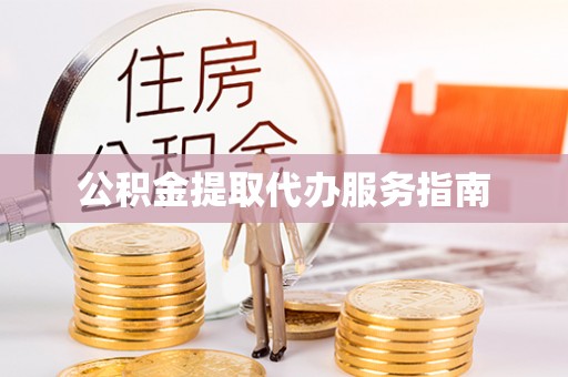 方城公积金提取代办服务指南