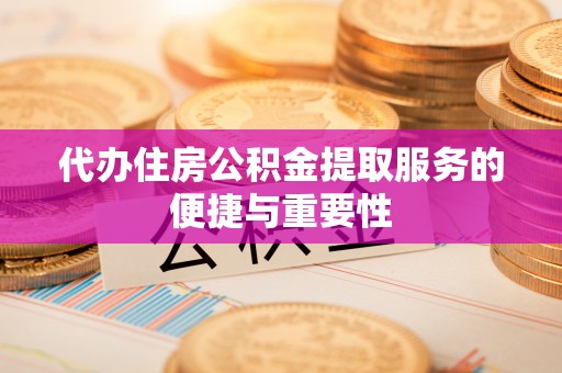 方城代办住房公积金提取服务的便捷与重要性