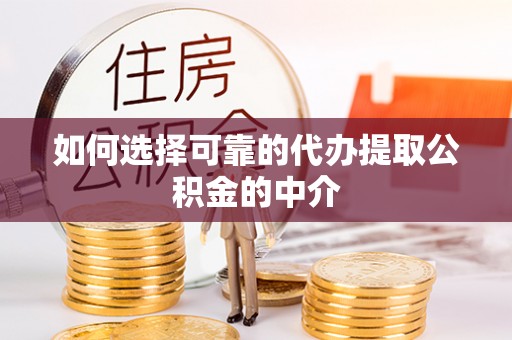 方城如何选择可靠的代办提取公积金的中介