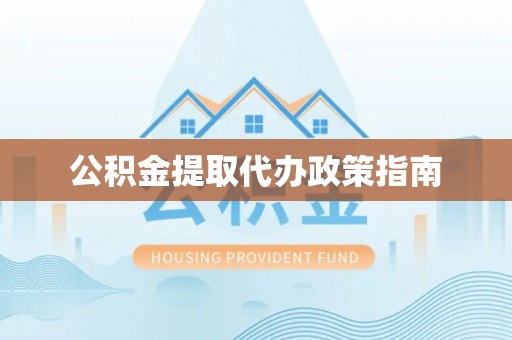 方城公积金提取代办政策指南
