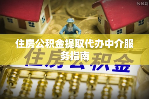方城住房公积金提取代办中介服务指南