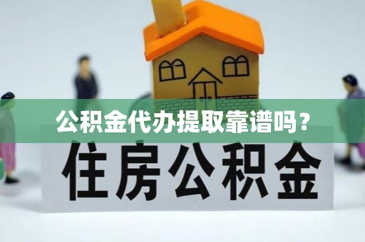 方城公积金代办提取靠谱吗？