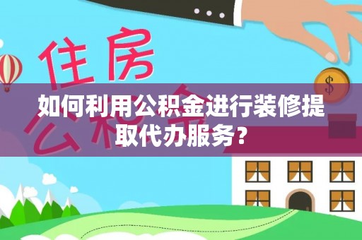 方城如何利用公积金进行装修提取代办服务？