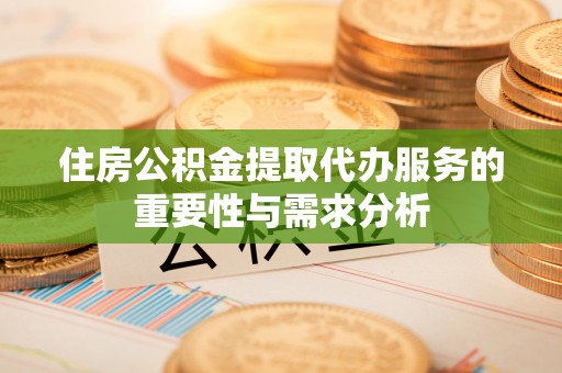 方城住房公积金提取代办服务的重要性与需求分析