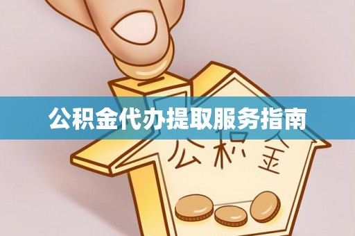 方城公积金代办提取服务指南