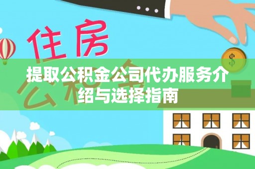 方城提取公积金公司代办服务介绍与选择指南