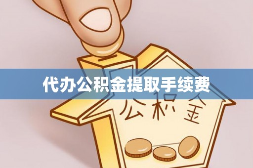 方城代办公积金提取手续费