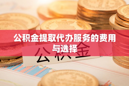 方城公积金提取代办服务的费用与选择