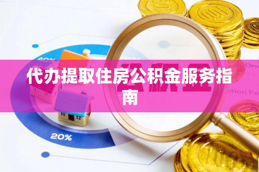 方城代办提取住房公积金服务指南
