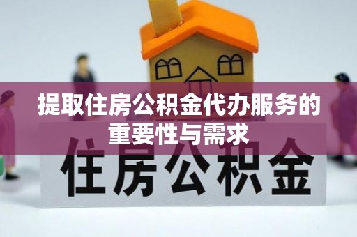 方城提取住房公积金代办服务的重要性与需求