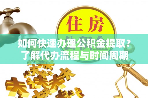 方城如何快速办理公积金提取？了解代办流程与时间周期