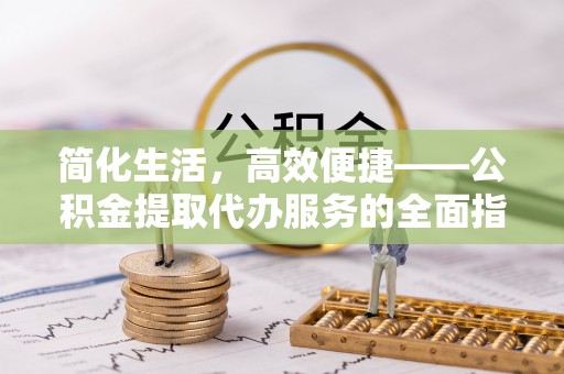 方城简化生活，高效便捷——公积金提取代办服务的全面指南