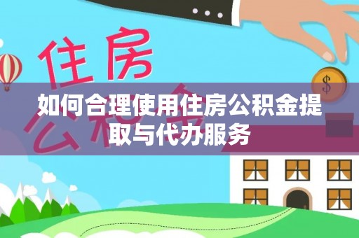 方城如何合理使用住房公积金提取与代办服务