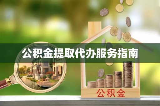 方城公积金提取代办服务指南