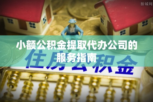 方城小额公积金提取代办公司的服务指南