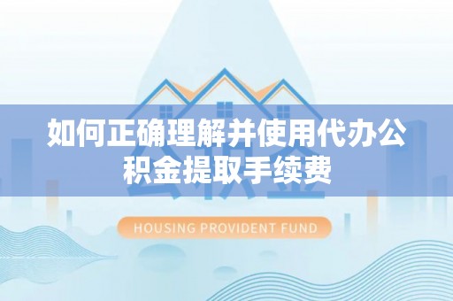 方城如何正确理解并使用代办公积金提取手续费