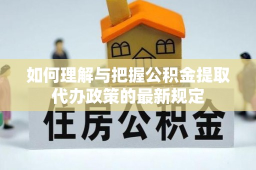 方城如何理解与把握公积金提取代办政策的最新规定
