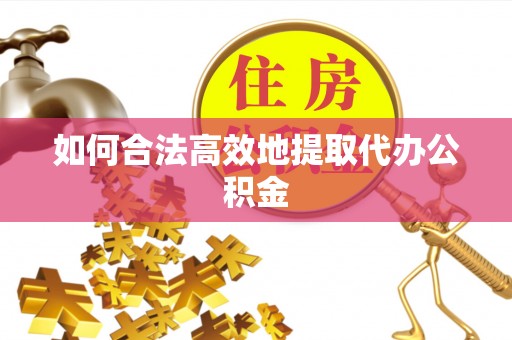 方城如何合法高效地提取代办公积金