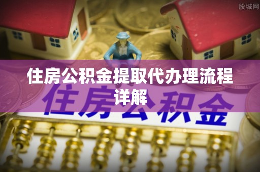 方城住房公积金提取代办理流程详解