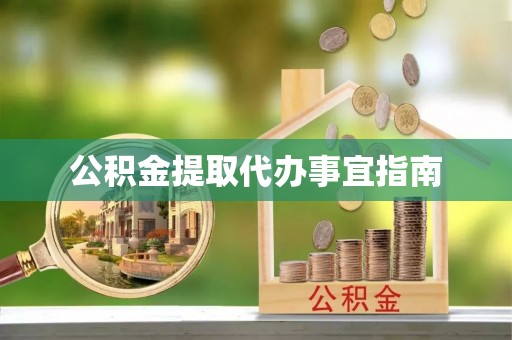 方城公积金提取代办事宜指南