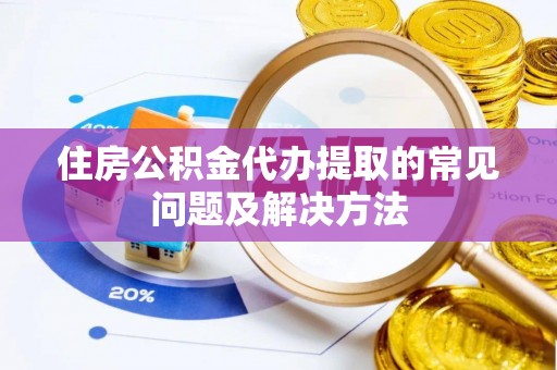 方城住房公积金代办提取的常见问题及解决方法